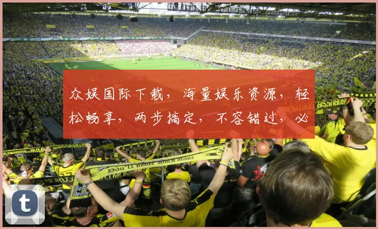众娱国际下载，海量娱乐资源，轻松畅享，两步搞定，不容错过，必看攻略