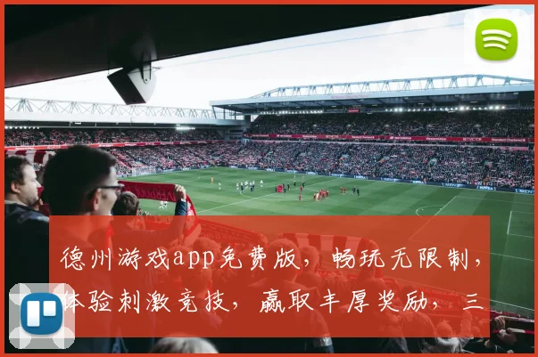 德州游戏app免费版，畅玩无限制，体验刺激竞技，赢取丰厚奖励，三重福利等你来