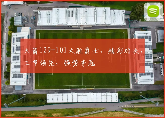 火箭129-101大胜爵士，精彩对决，三节领先，强势夺冠