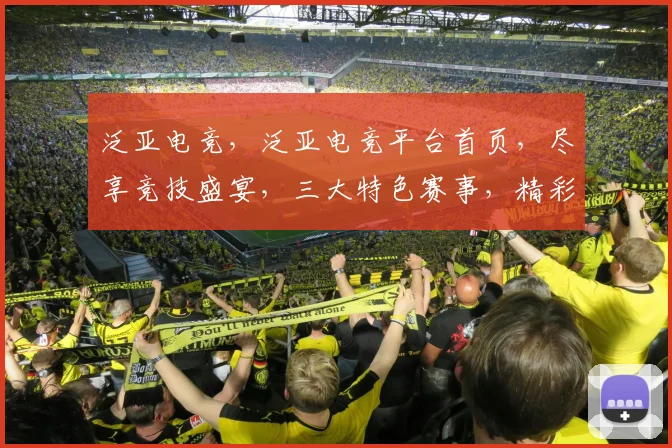 泛亚电竞，泛亚电竞平台首页，尽享竞技盛宴，三大特色赛事，精彩不停歇，等你来战