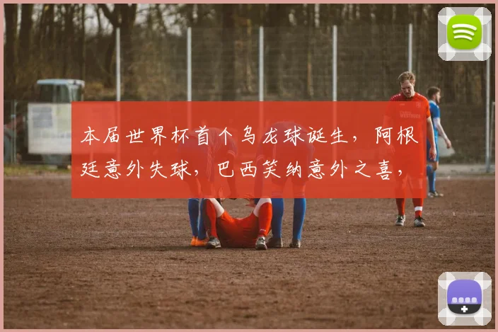 本届世界杯首个乌龙球诞生，阿根廷意外失球，巴西笑纳意外之喜，比赛悬念再生