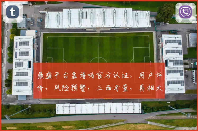 鼎盛平台靠谱吗官方认证，用户评价，风险预警，三面考量，真相大白。