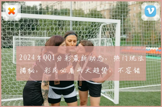 2024年QQ1分彩最新动态，热门玩法揭秘，彩民必看两大趋势，不容错过