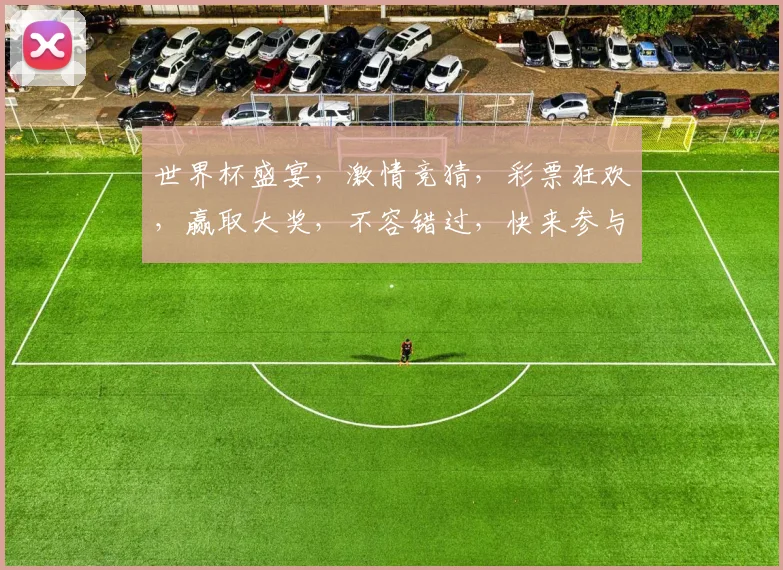 世界杯盛宴，激情竞猜，彩票狂欢，赢取大奖，不容错过，快来参与