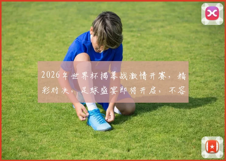 2026年世界杯揭幕战激情开赛，精彩对决，足球盛宴即将开启，不容错过