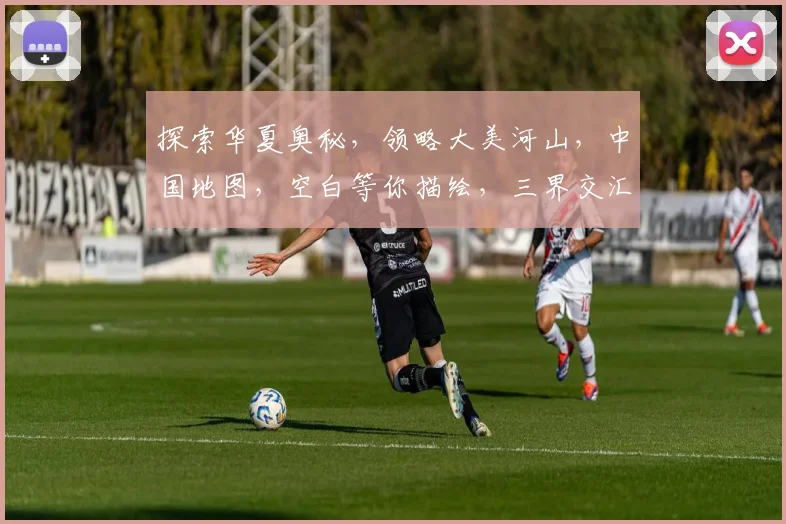 探索华夏奥秘，领略大美河山，中国地图，空白等你描绘，三界交汇，共筑辉煌梦想。
