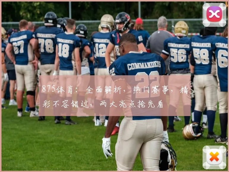 875体育：全面解析，热门赛事，精彩不容错过，两大亮点抢先看